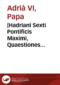 [Hadriani Sexti Pontificis Maximi, Quaestiones duodecim Quodlibeticae : his additae sunt aliae item quinq[ue] Quaestiones Quodlibeticae ... Ioannis Briardi Athensis...]