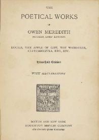 The poetical works of Owen Meredith (Robert, Lord Lytton) : Lucile, The apple of life, The wanderer, Clytemnestra, etc, etc.