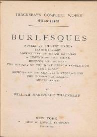 Burlesques : Novels by eminents hands, Jeames's diary, Adventures of Major Gahagan, a legend of the Rhine, Rebecca and Rowena, The history of the next french revolution, Cox's diary, Memoirs of Mr. Charles J. Yellow Plush, The fitzboodle papers, Miscellanies