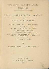The Christmas book of Mr. M.A. Titmarsh ; Mrs. Perkins Ball ; Our Street ; Dr. Birch ; The kickleburys on the Rhine ; The rose and the ring ; Ballads and tales ; The history of Samuel Titmarsh and The great Hoggarty diamond ; Men's wives ; The book of Snobs