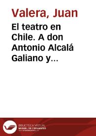 El teatro en Chile. A don Antonio Alcalá Galiano y Miranda (5 de noviembre de 1888)