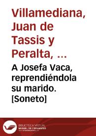 A Josefa Vaca, reprendiéndola su marido. [Soneto]