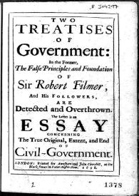 Two treatises of Government : in the Former, The false principles and Foundation of Sir Robert Filmer ... ; The latter is an Essay concerning The True Original, Extend, and End of Civil-Government