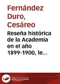 Reseña histórica de la Academia en el año 1899-1900, leída en Junta pública el 3 de Junio por el Secretario perpetuo D. Cesáreo Fernández Duro