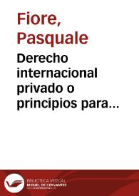 Derecho internacional privado o principios para resolver los conflictos entre las leyes civiles, comerciales, judiciales y penales de los diversos...