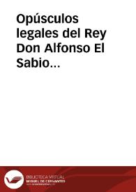 Opúsculos legales del Rey Don Alfonso El Sabio publicados y cotejados con varios códices antiguos