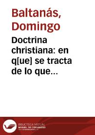 Doctrina christiana : en q[ue] se tracta de lo que deue cada vno creer, huyr, temer, obrar, dessear y que cosa es Dios ...