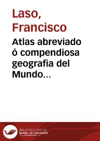 Atlas abreviado ó compendiosa geografia del Mundo Antiguo y Nuevo ... : ilustrada con quarenta y quatro mapas ...