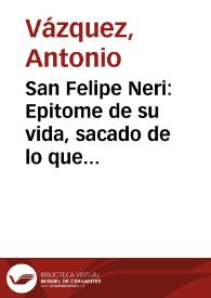 San Felipe Neri : Epitome de su vida, sacado de lo que della han escrito autores diversos