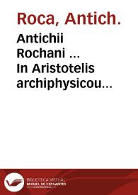 Antichii Rochani ... In Aristotelis archiphysicou organum exactissimae & elegantissimae praelectiones ...