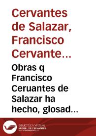 Obras q Francisco Ceruantes de Salazar ha hecho, glosado, y traduzido...