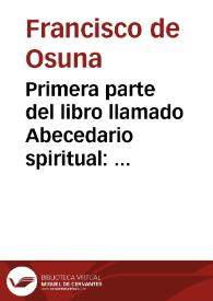 Primera parte del libro llamado Abecedario spiritual : q[ue] trata d'las circu[n]stancias d'la sagrada pasio[n] del hijo de Dios