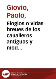 Elogios o vidas breues de los caualleros antiguos y modernos illustres en valor de guerra : q[ue] estan al biuo pintados en el museo de Paulo Iouio
