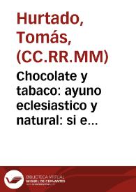 Chocolate y tabaco : ayuno eclesiastico y natural : si este le quebranta el chocolate y el tabaco al natural, para la sagrada comunion ...