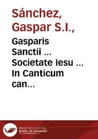 Gasparis Sanctii ... Societate Iesu ... In Canticum canticorum comentarij : cum expositione Psalmi LXVII quem in Canticis respexisse videtur Salomon