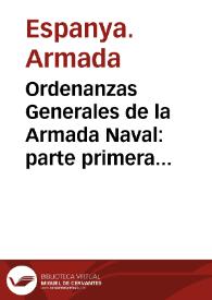 Ordenanzas Generales de la Armada Naval : parte primera sobre la gobernacion militar y marinera de la armada en general, y uso de sus fuerzas en la mar : tomo I.