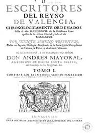 Escritores del Reyno de Valencia : chronologicamente ordenados desde el año MCCXXXVIII de la christiana conquista de la misma ciudad hasta el de MDCCXLVII. Tomo I