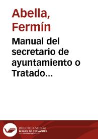 Manual del secretario de ayuntamiento o Tratado teórico-práctico de administración municipal