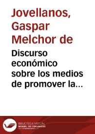 Discurso económico sobre los medios de promover la felicidad de Asturias dirigido a su Real Sociedad por Don Gaspar Melchor de Jovellanos
