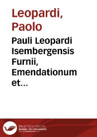 Pauli Leopardi Isembergensis Furnii, Emendationum et miscellaneorum libri viginti : in quibus plurima tam in graecis quàm latinis auctoribus ... explicantur & emendantur ; tomus prior, decem libros continens