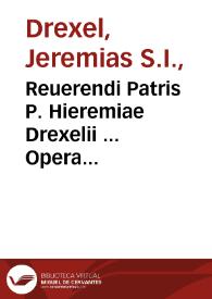 Reuerendi Patris P. Hieremiae Drexelii ... Opera omnia, duobus nunc voluminibus comprehensa & libellis ante hac non editis aucta...