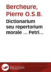 Dictionarium seu repertorium morale ... Petri Berchorii ... plus mille locis integritati suae restitutum... tribus distinctum partibus, quarum prima literas complectit A, B, C, D ; secunda E, F, G, H, J, K, L, M, N, O ; tertia reliquas... ; [prima pars]