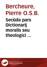 Secûda pars Dictionarij moralis seu theologici  f[rat]ris Petri Berchorij...