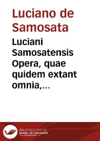 Luciani Samosatensis Opera, quae quidem extant omnia, a graeco sermone in latinum conuersa