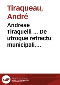Andreae Tiraquelli ... De utroque retractu municipali, & conuentionali, commentarii duo