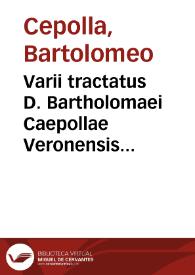 Varii tractatus D. Bartholomaei Caepollae Veronensis ... Cautelae inscripti uulgo...