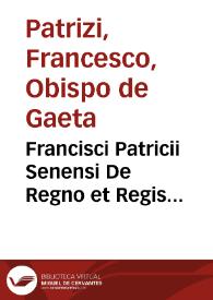 Francisci Patricii Senensi De Regno et Regis institutione libri IX...