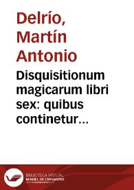 Disquisitionum magicarum libri sex : quibus continetur accurata curiosarum artium & vanarum superstitionum confutatio, utilis theologis, jurisconsultis, medicis, philologis