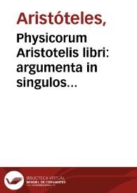 Physicorum Aristotelis libri : argumenta in singulos libros, ex optimis graecorum commentariis conuersa iam recens adiecimus...