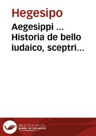 Aegesippi ... Historia de bello iudaico, sceptri sublatione, judaeorum dispersione, et hierosolimitano excidio