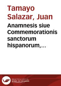 Anamnesis siue Commemorationis sanctorum hispanorum, pontificum, martyrum, confessorum, virginum, viduarum, ac sanctarum mulierum ...