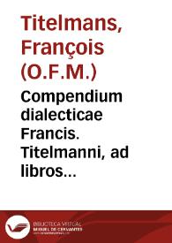 Compendium dialecticae Francis. Titelmanni, ad libros Logicorum Aristotelis...