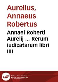Annaei Roberti Aurelij ... Rerum iudicatarum libri IIII