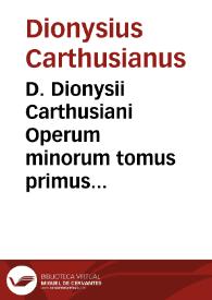 D. Dionysii Carthusiani Operum minorum tomus primus...