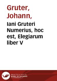 Iani Gruteri Numerius, hoc est, Elegiarum liber V