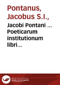 Jacobi Pontani ... Poeticarum institutionum libri tres... ; Tyrocinium poeticum