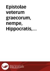 Epistolae veterum graecorum, nempe, Hippocratis, Democriti, Heracliti, Diogenis, Cratetis, Phalaridis, Bruti, aliorumque ad eosdem