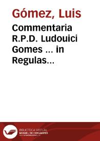 Commentaria R.P.D. Ludouici Gomes ... in Regulas Cancellariae iudiciales, quae, usu quotidiano, in Curia, & foro saepe uersantur...