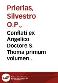 Conflati ex Angelico Doctore S. Thoma primum volumen [per ... magistrû Siluestrû Periatê...]