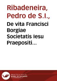 De vita Francisci Borgiae Societatis Iesu Praepositi Generalis ab Ignatio tertij libri quattuor
