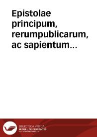 Epistolae principum, rerumpublicarum, ac sapientum virorum : ex antiquis &  recentioribus, tàm graecis, quàm latinis historijs & annalibus