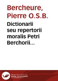 Dictionarii seu repertorii moralis Petri Berchorii Pictauiensis ... pars secunda