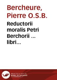 Reductorii moralis Petri Berchorii ... libri quatordecim...