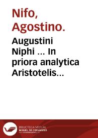 Augustini Niphi ... In priora analytica Aristotelis commentaria longe q[am] hactenus in lucem prodierint emendatiora luculentioraque...