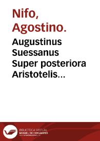 Augustinus Suessanus Super posteriora Aristotelis Eutychi Augustini Niphi medices Suessani ... In libros posteriorum Aristote. commentaria...