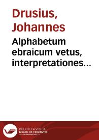 Alphabetum ebraicum vetus, interpretationes connexionesque nominum Alphabeti, ex Hieronymo & Eusebio...